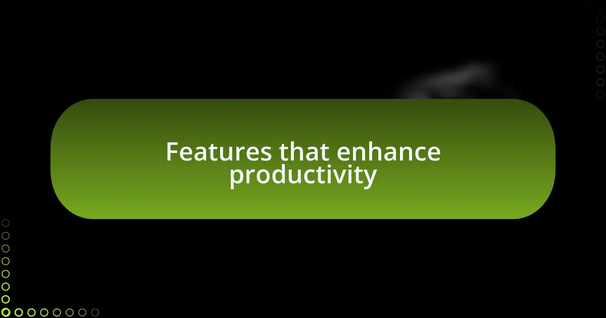 Features that enhance productivity