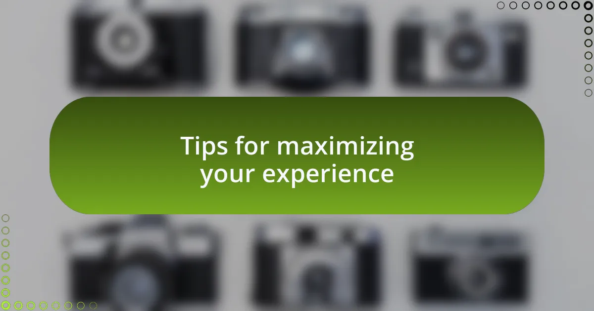 Tips for maximizing your experience